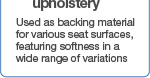 Used as backing material for various seat surfaces, featuring softness in a wide range of variations