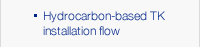 Hydrocarbon-based TK installation flow
