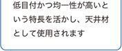 低目付かつ均一性が高いという特長を活かし、天井材として使用されます