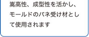 崇高性、成型性を活かし、モールドのバネ受け材として使用されます